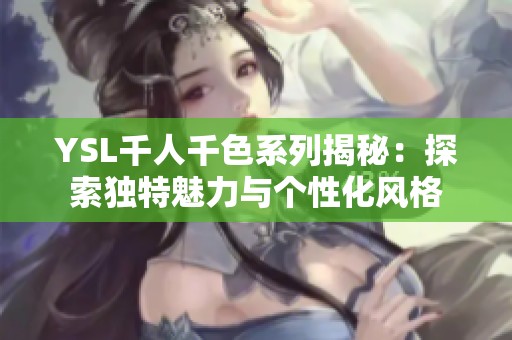 YSL千人千色系列揭秘：探索独特魅力与个性化风格