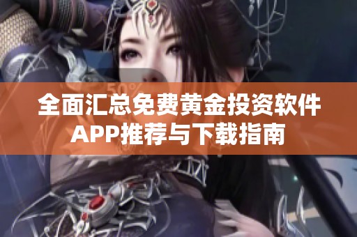 全面汇总免费黄金投资软件APP推荐与下载指南