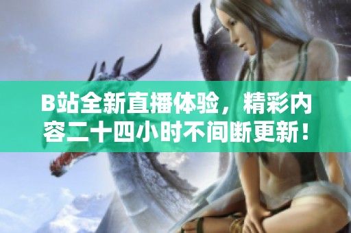 B站全新直播体验，精彩内容二十四小时不间断更新！