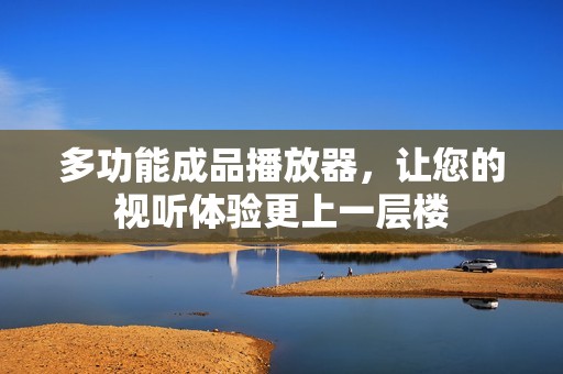 多功能成品播放器，让您的视听体验更上一层楼