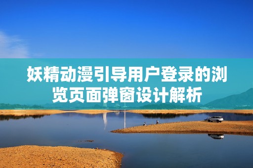 妖精动漫引导用户登录的浏览页面弹窗设计解析