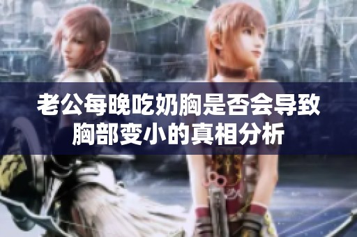 老公每晚吃奶胸是否会导致胸部变小的真相分析