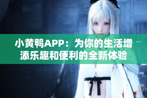 小黄鸭APP：为你的生活增添乐趣和便利的全新体验
