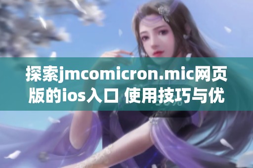 探索jmcomicron.mic网页版的ios入口 使用技巧与优势分享