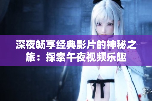 深夜畅享经典影片的神秘之旅：探索午夜视频乐趣
