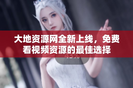 大地资源网全新上线，免费看视频资源的最佳选择