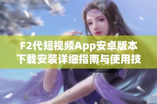 F2代短视频App安卓版本下载安装详细指南与使用技巧