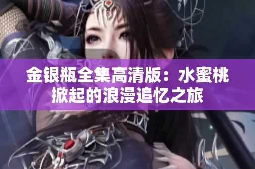 金银瓶全集高清版：水蜜桃掀起的浪漫追忆之旅
