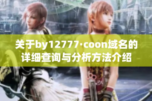 关于by12777·coon域名的详细查询与分析方法介绍