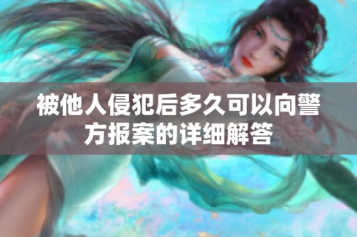 被他人侵犯后多久可以向警方报案的详细解答