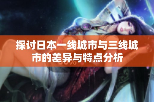 探讨日本一线城市与三线城市的差异与特点分析