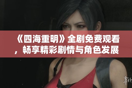 《四海重明》全剧免费观看，畅享精彩剧情与角色发展！