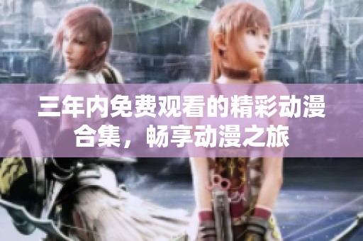 三年内免费观看的精彩动漫合集，畅享动漫之旅