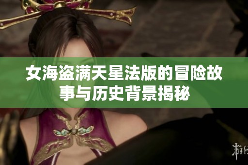 女海盗满天星法版的冒险故事与历史背景揭秘