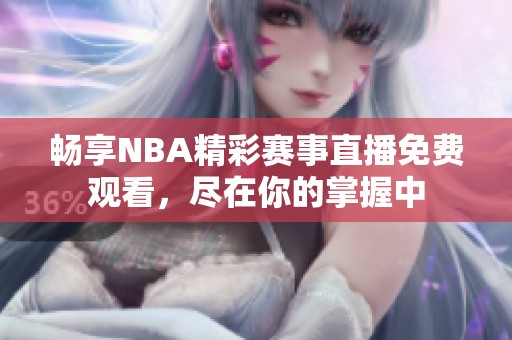 畅享NBA精彩赛事直播免费观看，尽在你的掌握中