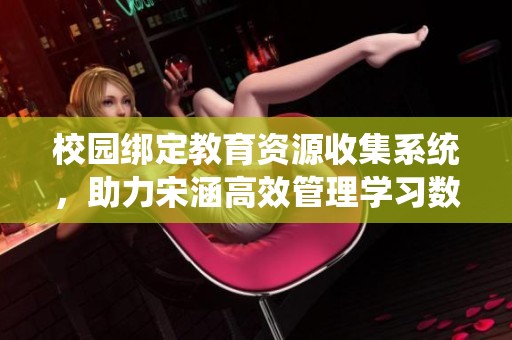 校园绑定教育资源收集系统，助力宋涵高效管理学习数据