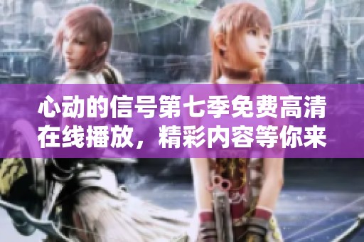 心动的信号第七季免费高清在线播放，精彩内容等你来发现