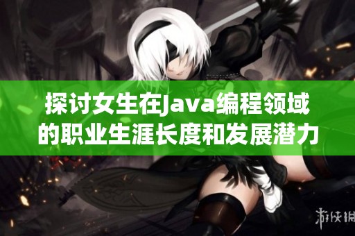 探讨女生在Java编程领域的职业生涯长度和发展潜力