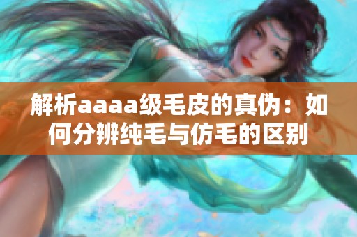 解析aaaa级毛皮的真伪：如何分辨纯毛与仿毛的区别