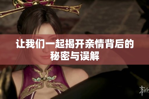 让我们一起揭开亲情背后的秘密与误解