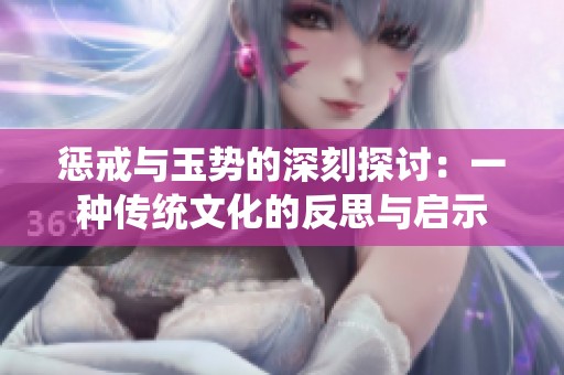 惩戒与玉势的深刻探讨：一种传统文化的反思与启示