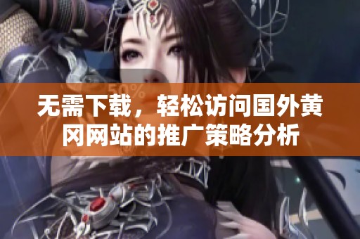无需下载，轻松访问国外黄冈网站的推广策略分析