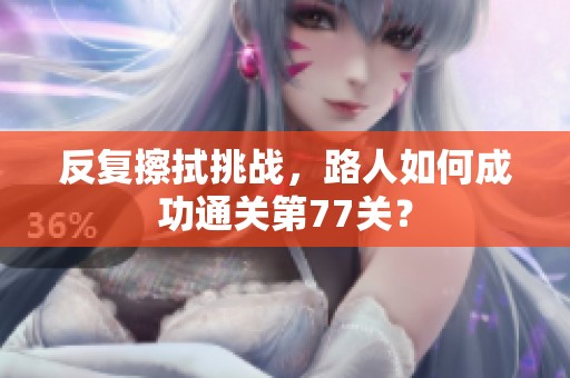 反复擦拭挑战，路人如何成功通关第77关？