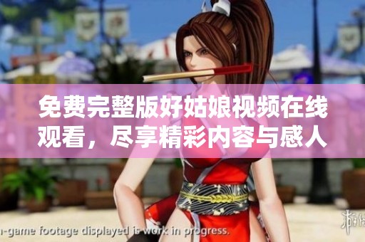 免费完整版好姑娘视频在线观看，尽享精彩内容与感人故事