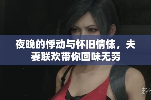 夜晚的悸动与怀旧情愫，夫妻联欢带你回味无穷