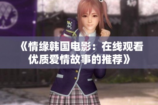 《情缘韩国电影：在线观看优质爱情故事的推荐》