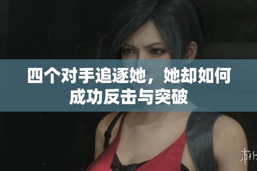 四个对手追逐她，她却如何成功反击与突破