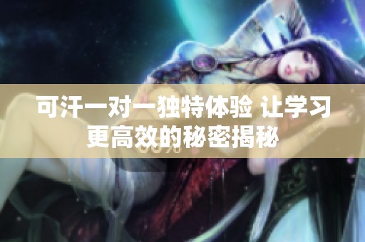 可汗一对一独特体验 让学习更高效的秘密揭秘