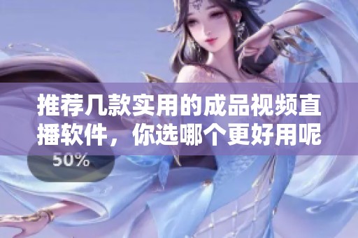 推荐几款实用的成品视频直播软件，你选哪个更好用呢