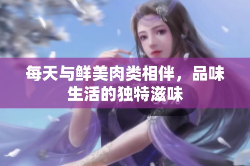 每天与鲜美肉类相伴，品味生活的独特滋味
