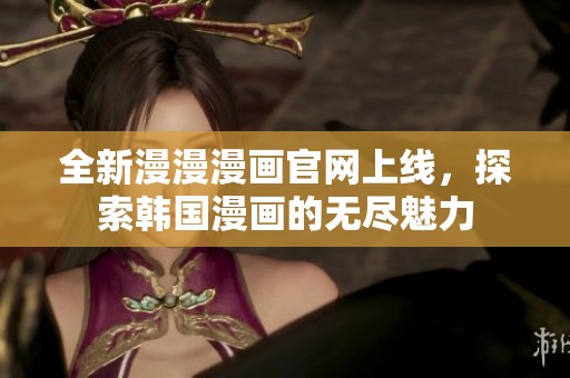 全新漫漫漫画官网上线，探索韩国漫画的无尽魅力