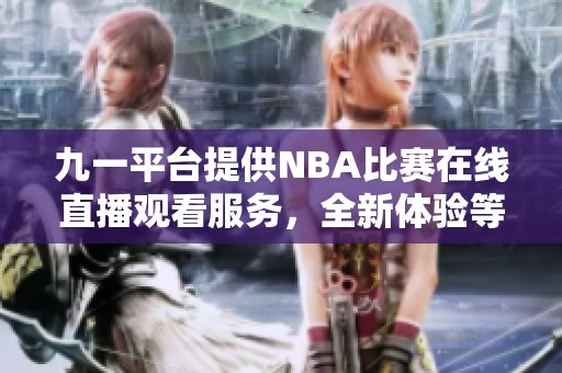 九一平台提供NBA比赛在线直播观看服务，全新体验等你来享受