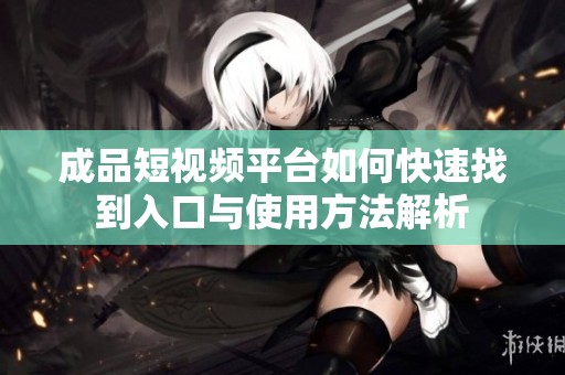 成品短视频平台如何快速找到入口与使用方法解析
