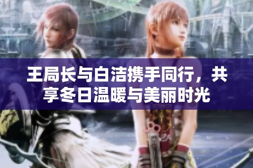 王局长与白洁携手同行，共享冬日温暖与美丽时光