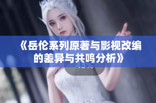 《岳伦系列原著与影视改编的差异与共鸣分析》