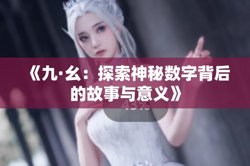 《九·幺：探索神秘数字背后的故事与意义》