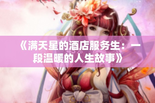 《满天星的酒店服务生：一段温暖的人生故事》