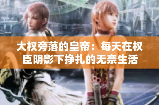 大权旁落的皇帝：每天在权臣阴影下挣扎的无奈生活