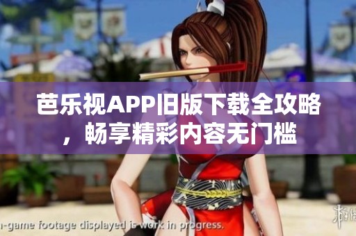 芭乐视APP旧版下载全攻略，畅享精彩内容无门槛