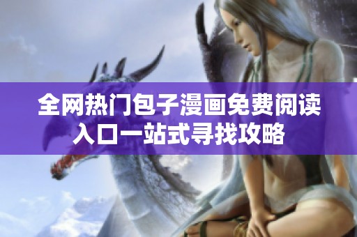 全网热门包子漫画免费阅读入口一站式寻找攻略