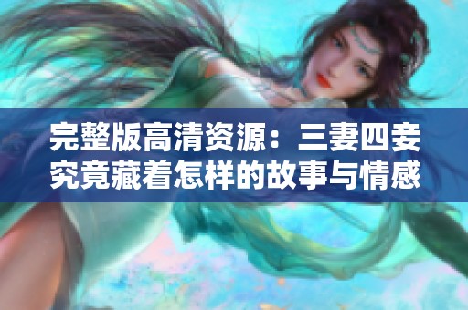 完整版高清资源：三妻四妾究竟藏着怎样的故事与情感纠葛