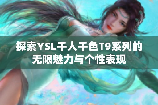 探索YSL千人千色T9系列的无限魅力与个性表现