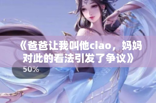 《爸爸让我叫他ciao，妈妈对此的看法引发了争议》