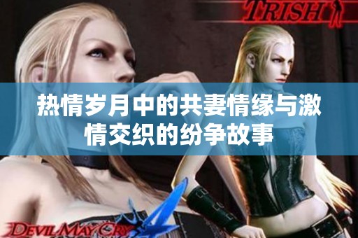 热情岁月中的共妻情缘与激情交织的纷争故事