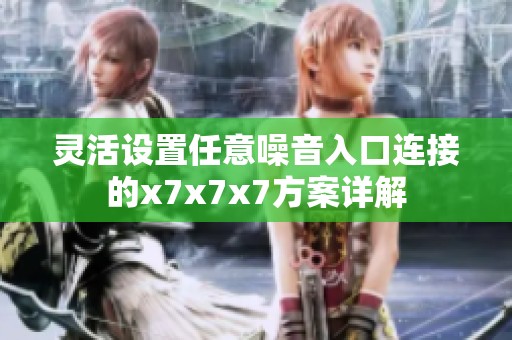 灵活设置任意噪音入口连接的x7x7x7方案详解