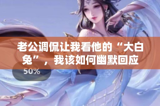老公调侃让我看他的“大白兔”，我该如何幽默回应